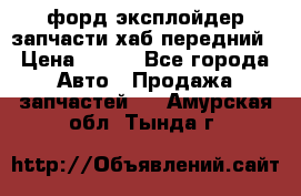 форд эксплойдер запчасти хаб передний › Цена ­ 100 - Все города Авто » Продажа запчастей   . Амурская обл.,Тында г.